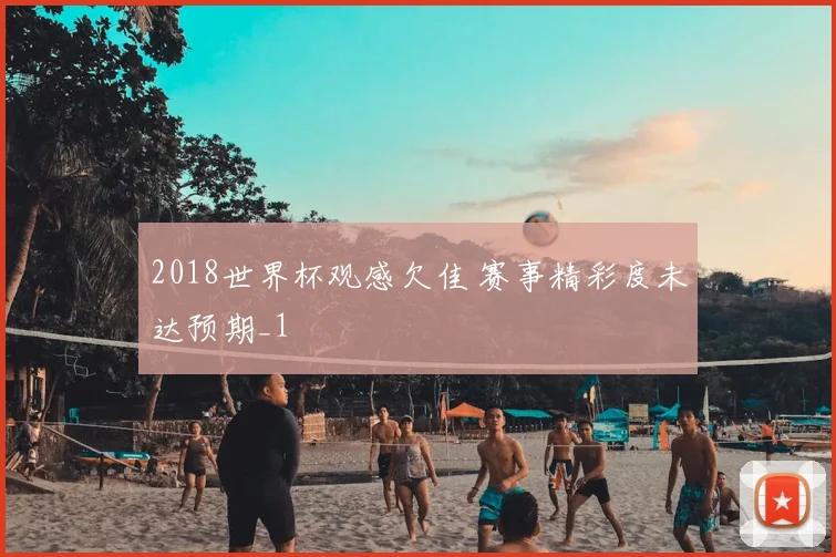 2018世界杯观感欠佳 赛事精彩度未达预期_1