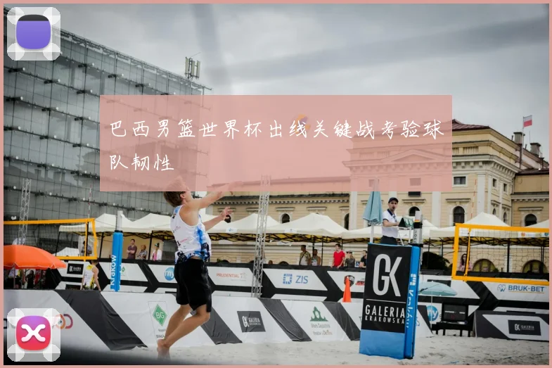 巴西男篮世界杯出线关键战考验球队韧性
