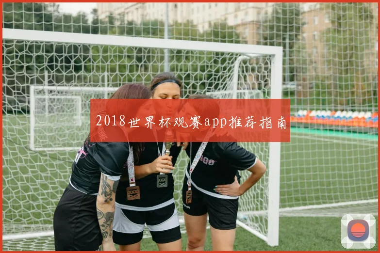 2018世界杯观赛app推荐指南