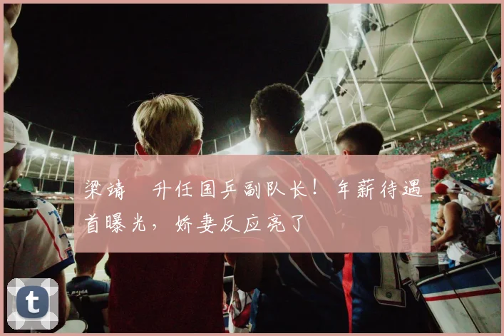 梁靖崑升任国乒副队长!年薪待遇首曝光,娇妻反应亮了
