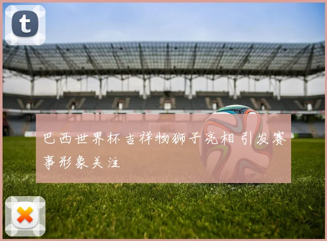 巴西世界杯吉祥物狮子亮相 引发赛事形象关注