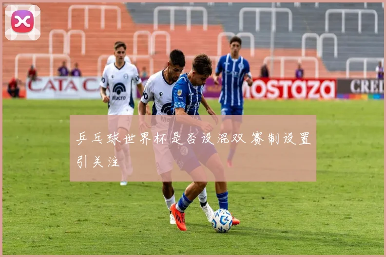 乒乓球世界杯是否设混双 赛制设置引关注