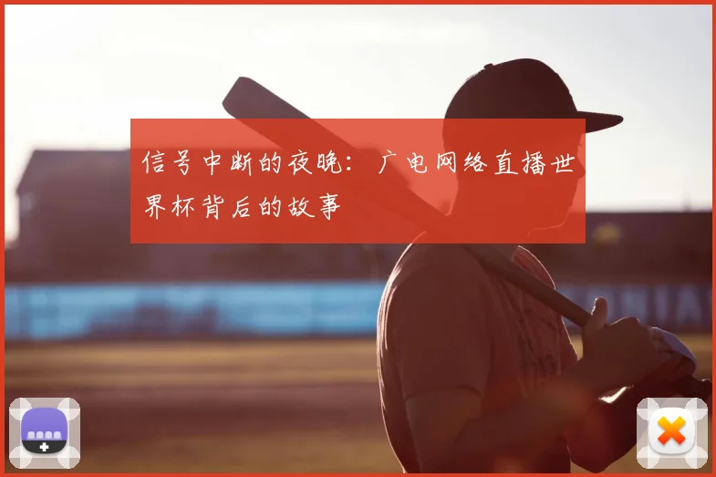 信号中断的夜晚:广电网络直播世界杯背后的故事