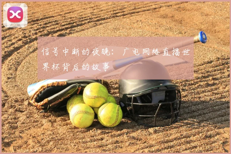 信号中断的夜晚:广电网络直播世界杯背后的故事
