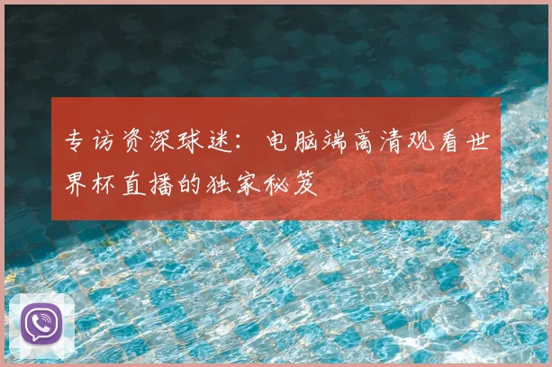 专访资深球迷：电脑端高清观看世界杯直播的独家秘笈