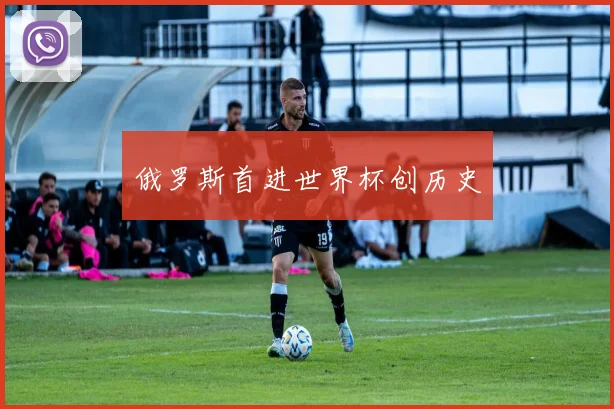 俄罗斯首进世界杯创历史