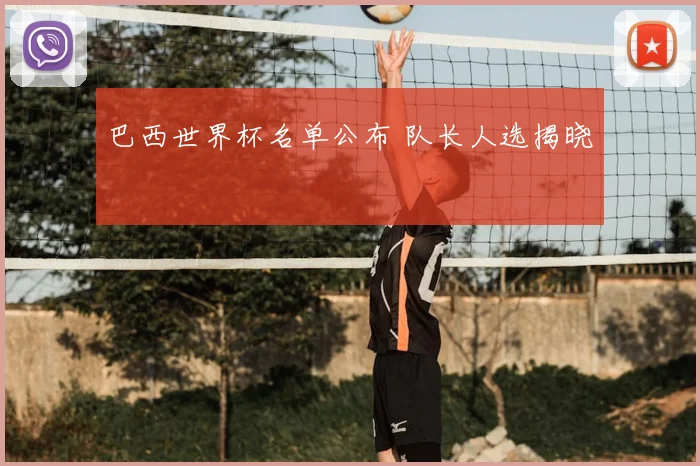 巴西世界杯名单公布 队长人选揭晓