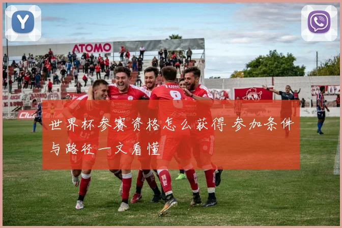 世界杯参赛资格怎么获得 参加条件与路径一文看懂