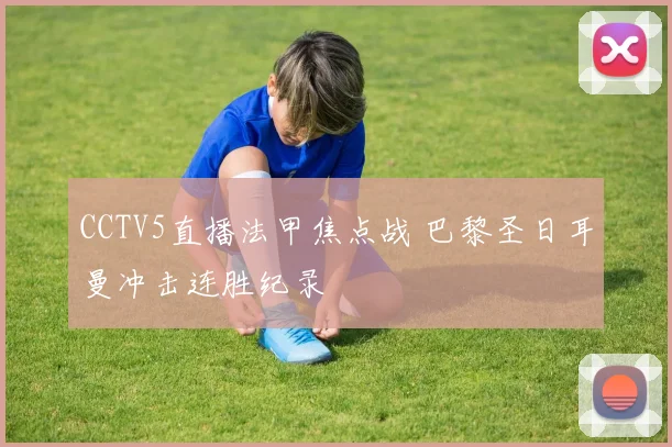 CCTV5直播法甲焦点战 巴黎圣日耳曼冲击连胜纪录