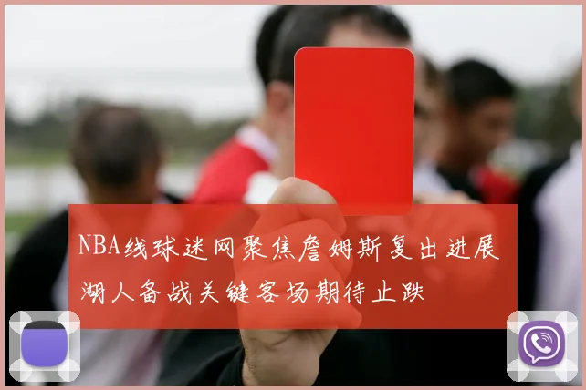 NBA线球迷网聚焦詹姆斯复出进展 湖人备战关键客场期待止跌