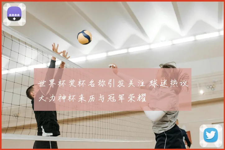 世界杯奖杯名称引发关注 球迷热议大力神杯来历与冠军荣耀