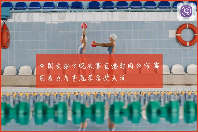 中国女排今晚决赛直播时间公布 赛前看点与夺冠悬念受关注