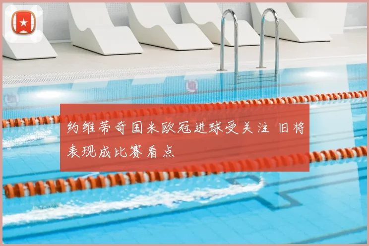 约维蒂奇国米欧冠进球受关注 旧将表现成比赛看点