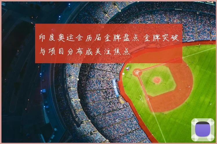 印度奥运会历届金牌盘点 金牌突破与项目分布成关注焦点