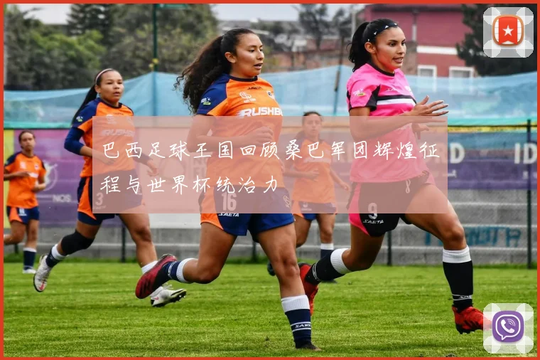 巴西足球王国回顾桑巴军团辉煌征程与世界杯统治力