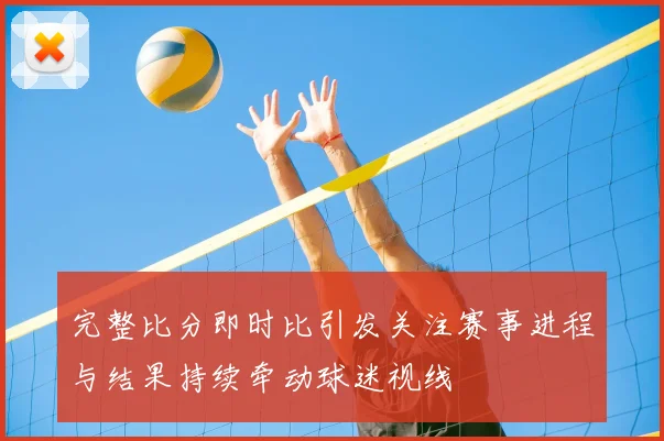 完整比分即时比引发关注赛事进程与结果持续牵动球迷视线