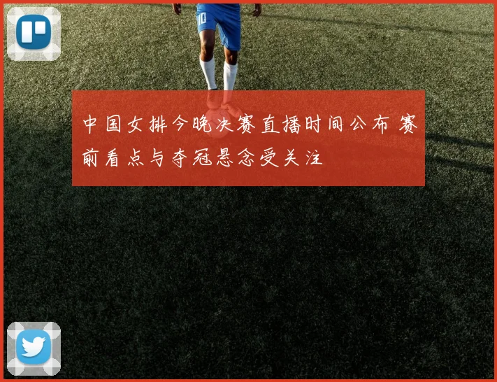 中国女排今晚决赛直播时间公布 赛前看点与夺冠悬念受关注