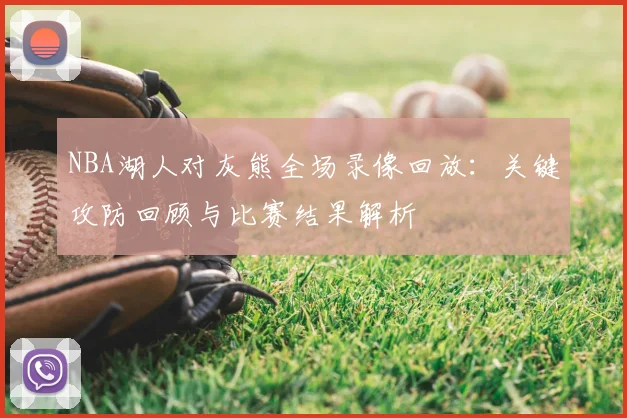 NBA湖人对灰熊全场录像回放：关键攻防回顾与比赛结果解析