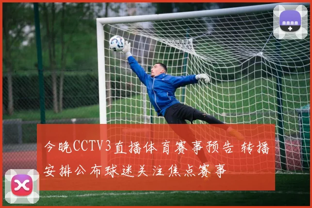 今晚CCTV3直播体育赛事预告 转播安排公布球迷关注焦点赛事