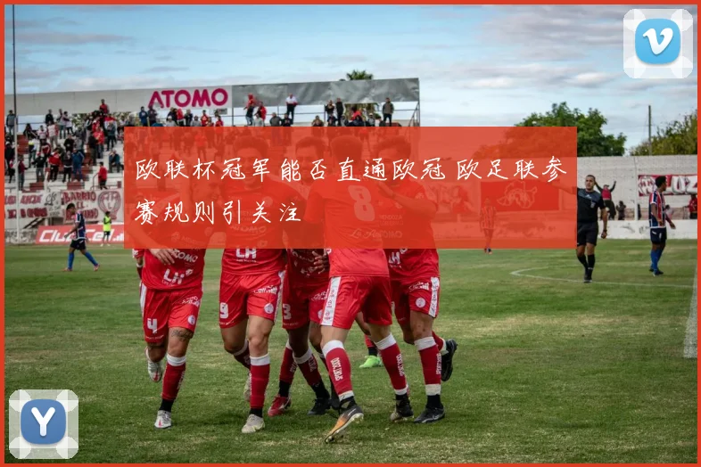 欧联杯冠军能否直通欧冠 欧足联参赛规则引关注