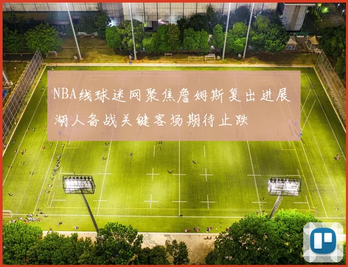 NBA线球迷网聚焦詹姆斯复出进展 湖人备战关键客场期待止跌