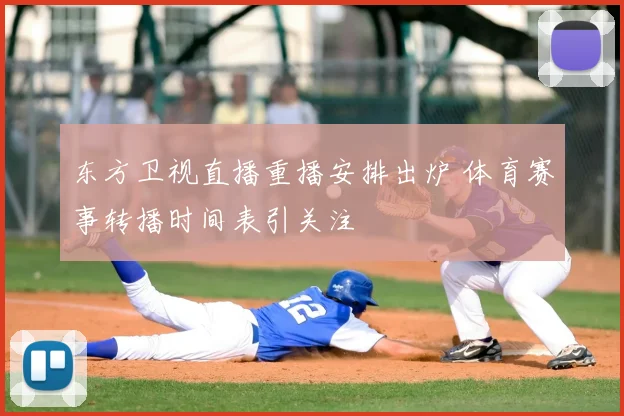 东方卫视直播重播安排出炉 体育赛事转播时间表引关注