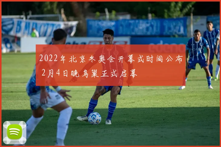 2022年北京冬奥会开幕式时间公布 2月4日晚鸟巢正式启幕