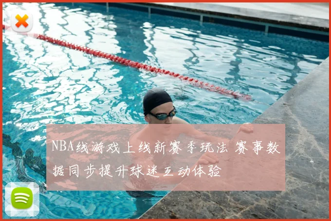 NBA线游戏上线新赛季玩法 赛事数据同步提升球迷互动体验