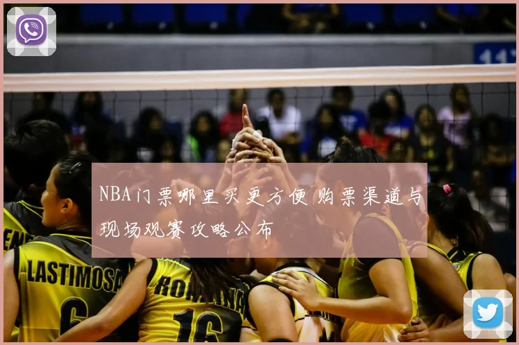 NBA门票哪里买更方便 购票渠道与现场观赛攻略公布