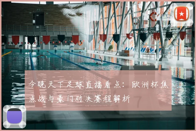 今晚天下足球直播看点：欧洲杯焦点战与豪门对决赛程解析
