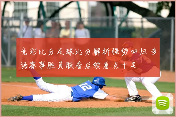 竞彩比分足球比分解析强势回归 多场赛事胜负胶着后续看点十足