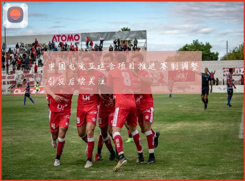 中国电竞亚运会项目推进 赛制调整引发后续关注