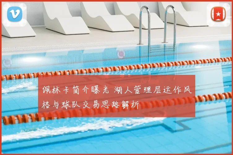 佩林卡简介曝光 湖人管理层运作风格与球队交易思路解析