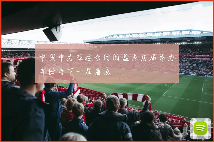 中国申办亚运会时间盘点历届举办年份与下一届看点