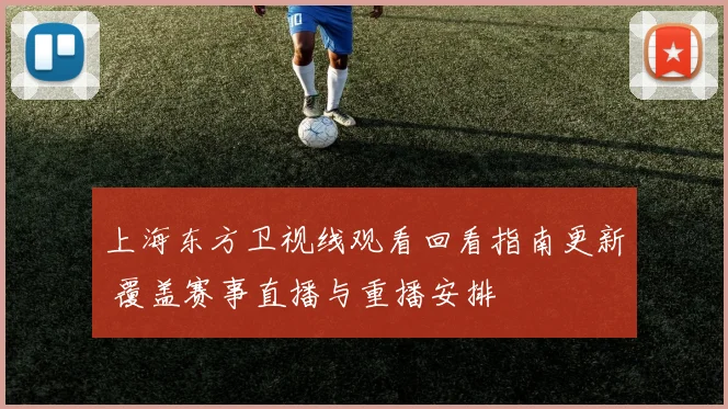 上海东方卫视线观看回看指南更新 覆盖赛事直播与重播安排