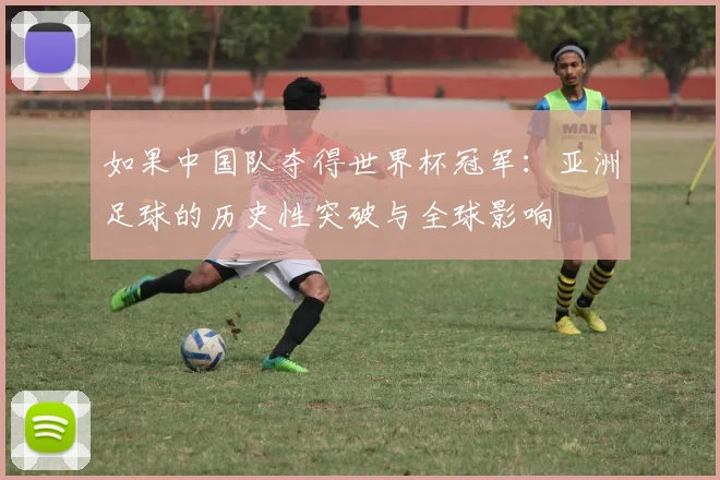 如果中国队夺得世界杯冠军:亚洲足球的历史性突破与全球影响