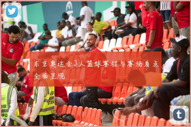 东京奥运会3人篮球赛程与赛场看点全面呈现
