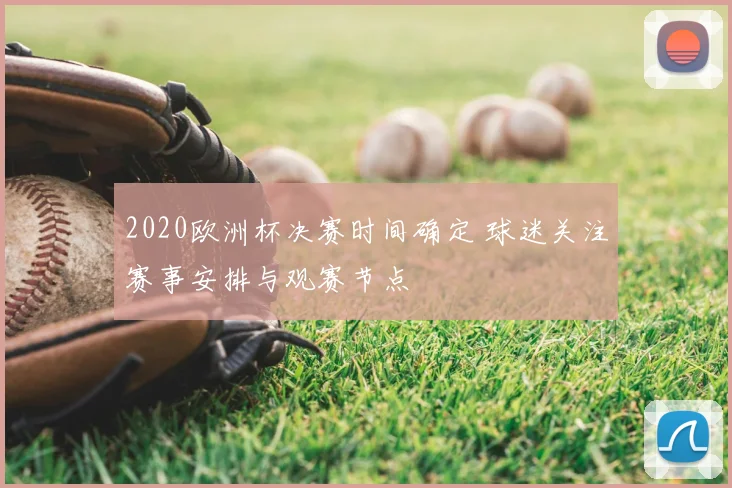 2020欧洲杯决赛时间确定 球迷关注赛事安排与观赛节点