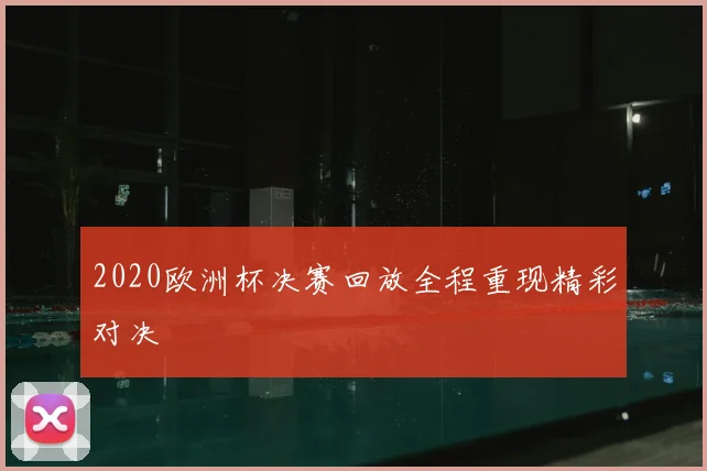 2020欧洲杯决赛回放全程重现精彩对决