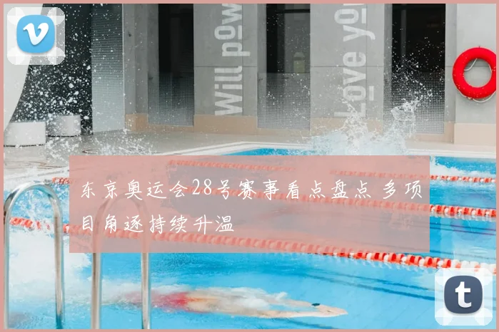 东京奥运会28号赛事看点盘点 多项目角逐持续升温