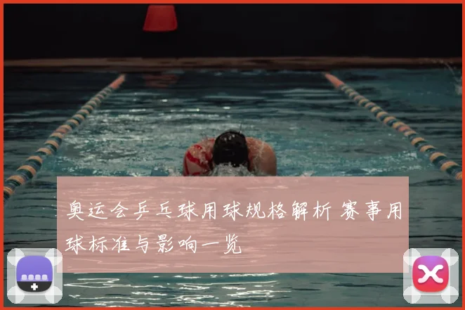 奥运会乒乓球用球规格解析 赛事用球标准与影响一览