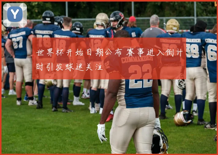 世界杯开始日期公布 赛事进入倒计时引发球迷关注