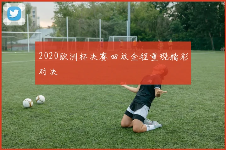 2020欧洲杯决赛回放全程重现精彩对决