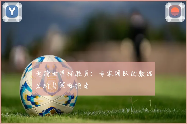竞猜世界杯胜负:专家团队的数据分析与策略指南