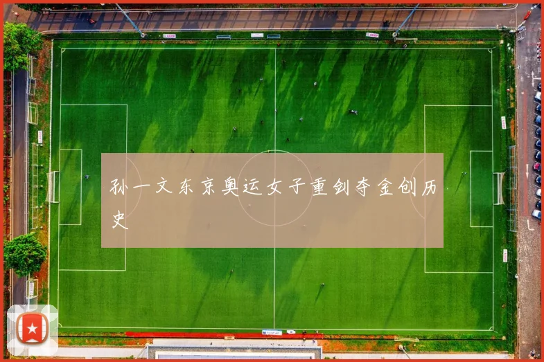 孙一文东京奥运女子重剑夺金创历史