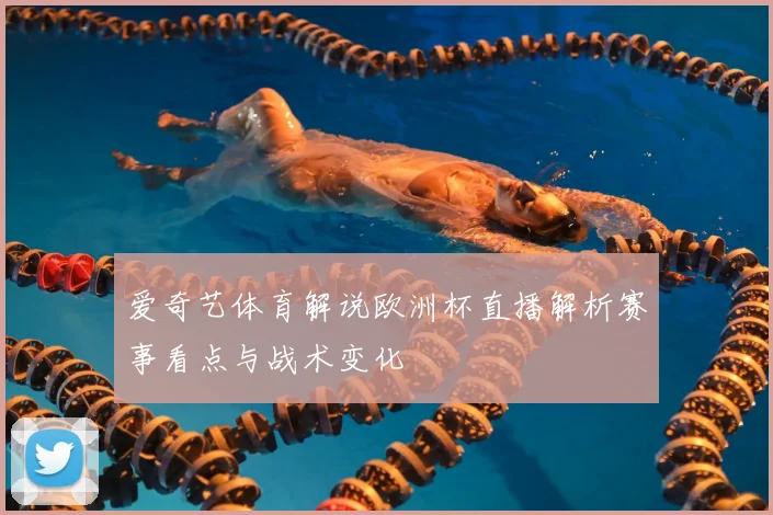 爱奇艺体育解说欧洲杯直播解析赛事看点与战术变化