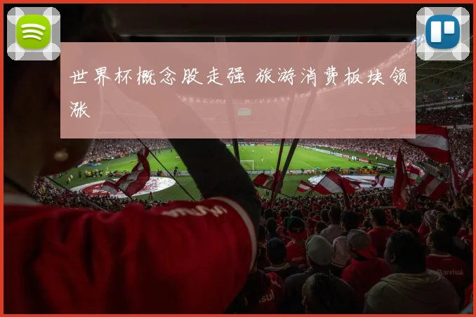 世界杯概念股走强 旅游消费板块领涨