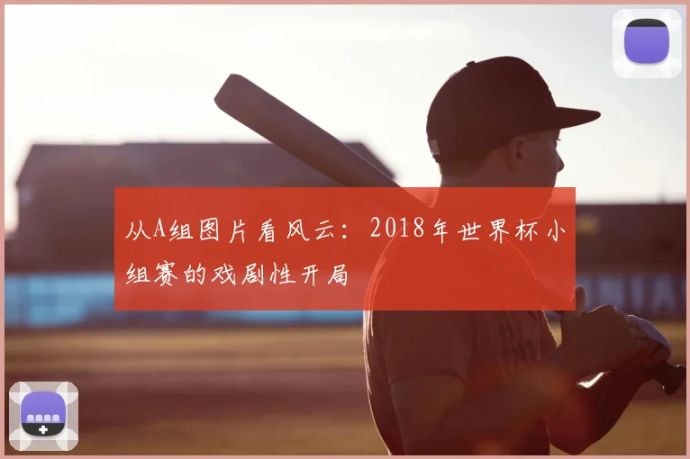 从A组图片看风云：2018年世界杯小组赛的戏剧性开局