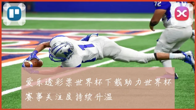 爱乐透彩票世界杯下载助力世界杯赛事关注度持续升温