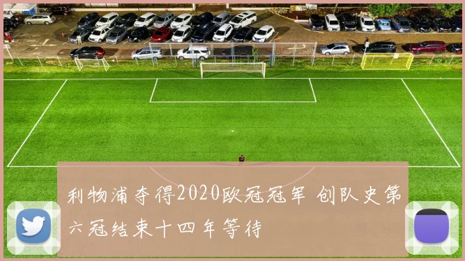 利物浦夺得2020欧冠冠军 创队史第六冠结束十四年等待